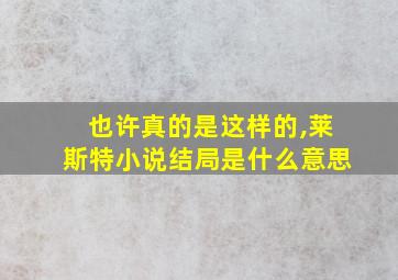 也许真的是这样的,莱斯特小说结局是什么意思