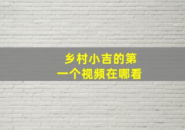 乡村小吉的第一个视频在哪看