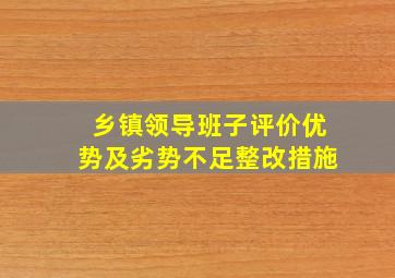 乡镇领导班子评价优势及劣势不足整改措施