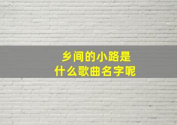 乡间的小路是什么歌曲名字呢