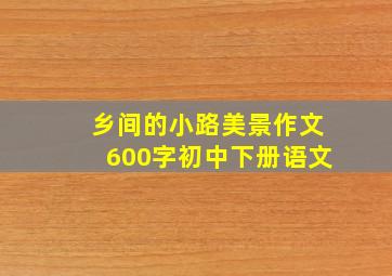 乡间的小路美景作文600字初中下册语文