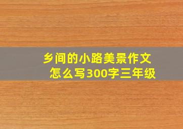 乡间的小路美景作文怎么写300字三年级