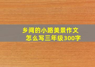 乡间的小路美景作文怎么写三年级300字