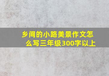 乡间的小路美景作文怎么写三年级300字以上