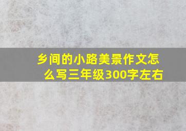 乡间的小路美景作文怎么写三年级300字左右