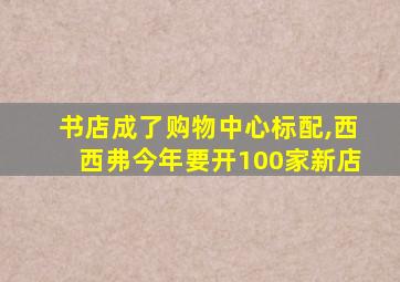 书店成了购物中心标配,西西弗今年要开100家新店