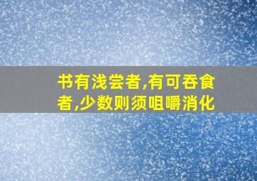 书有浅尝者,有可吞食者,少数则须咀嚼消化