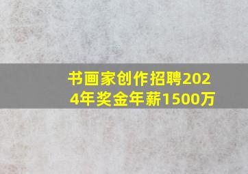 书画家创作招聘2024年奖金年薪1500万