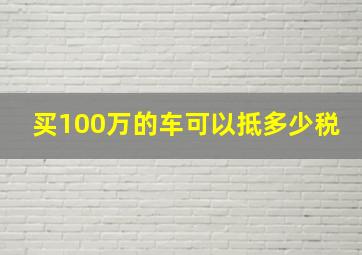 买100万的车可以抵多少税