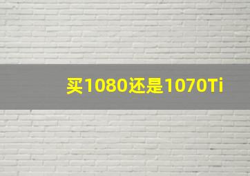 买1080还是1070Ti