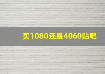 买1080还是4060贴吧