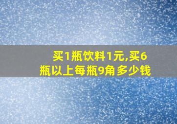 买1瓶饮料1元,买6瓶以上每瓶9角多少钱