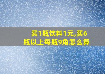 买1瓶饮料1元,买6瓶以上每瓶9角怎么算