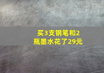 买3支钢笔和2瓶墨水花了29元