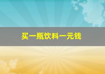 买一瓶饮料一元钱