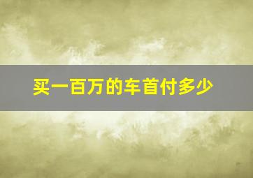 买一百万的车首付多少