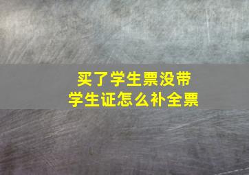 买了学生票没带学生证怎么补全票