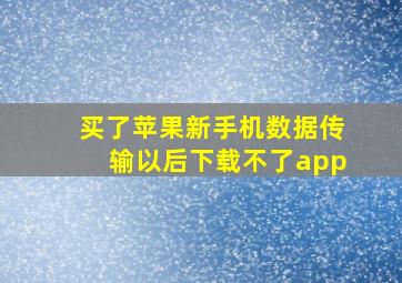 买了苹果新手机数据传输以后下载不了app