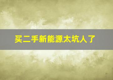 买二手新能源太坑人了