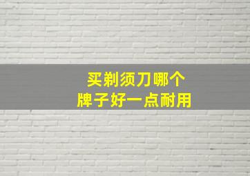 买剃须刀哪个牌子好一点耐用