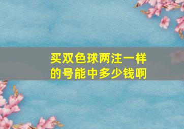 买双色球两注一样的号能中多少钱啊