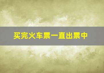 买完火车票一直出票中