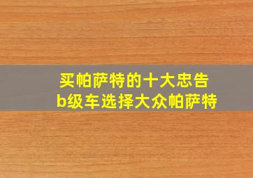 买帕萨特的十大忠告b级车选择大众帕萨特