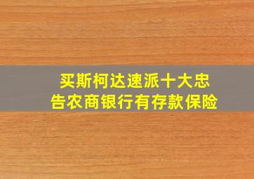 买斯柯达速派十大忠告农商银行有存款保险