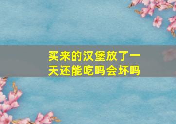 买来的汉堡放了一天还能吃吗会坏吗