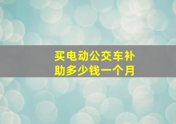 买电动公交车补助多少钱一个月