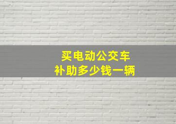 买电动公交车补助多少钱一辆