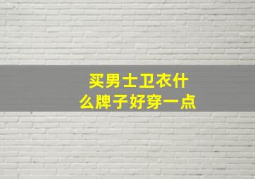 买男士卫衣什么牌子好穿一点