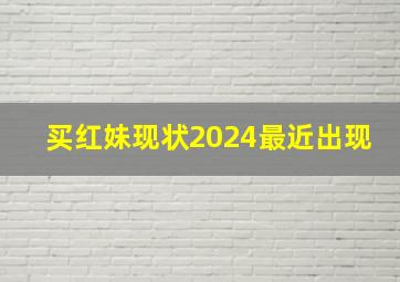 买红妹现状2024最近出现