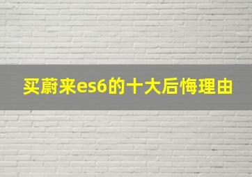 买蔚来es6的十大后悔理由