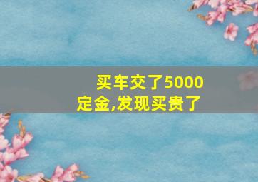 买车交了5000定金,发现买贵了