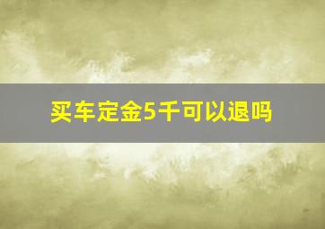 买车定金5千可以退吗