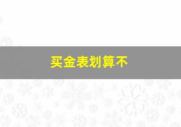 买金表划算不