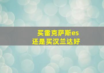 买雷克萨斯es还是买汉兰达好