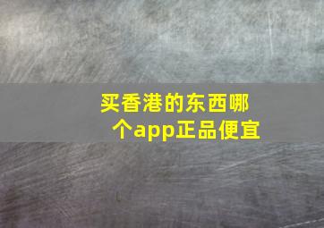 买香港的东西哪个app正品便宜