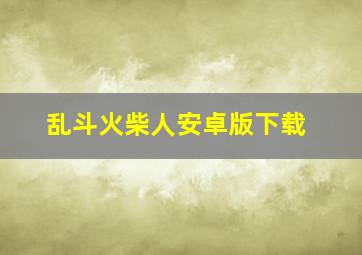 乱斗火柴人安卓版下载