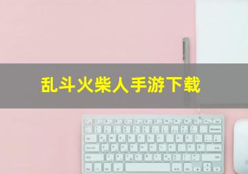 乱斗火柴人手游下载