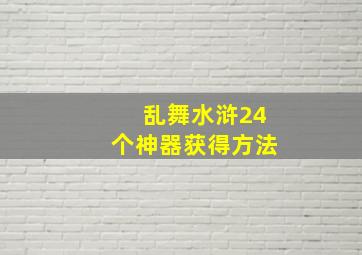 乱舞水浒24个神器获得方法