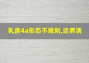 乳房4a形态不规则,边界清