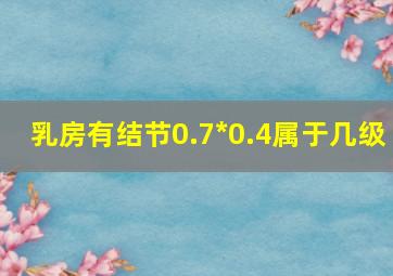 乳房有结节0.7*0.4属于几级