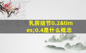 乳房结节0.2×0.4是什么概念