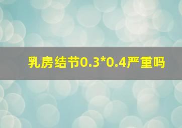 乳房结节0.3*0.4严重吗