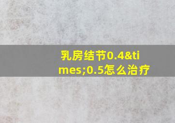 乳房结节0.4×0.5怎么治疗