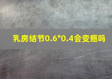 乳房结节0.6*0.4会变癌吗