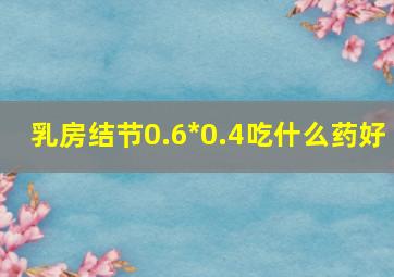 乳房结节0.6*0.4吃什么药好