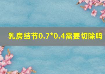 乳房结节0.7*0.4需要切除吗